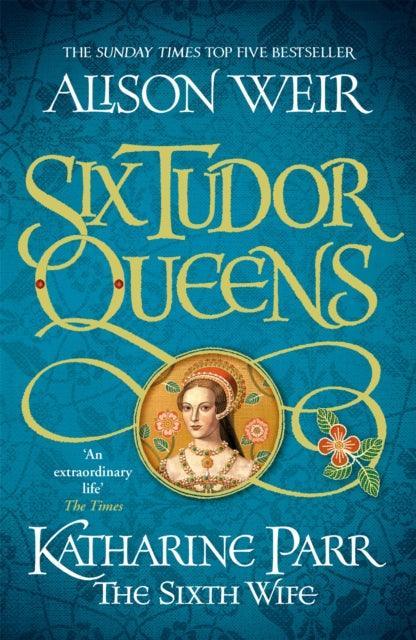 Six Tudor Queens: Katharine Parr, The Sixth Wife : Six Tudor Queens 6 - The Cleeve Bookshop