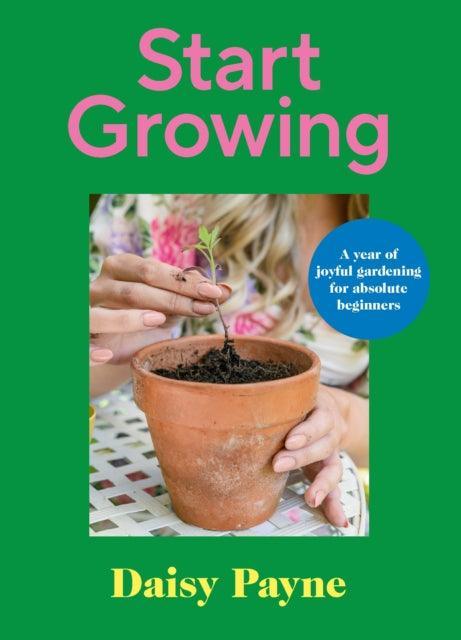 Start Growing : A Year of Joyful Gardening for Absolute Beginners - The Cleeve Bookshop