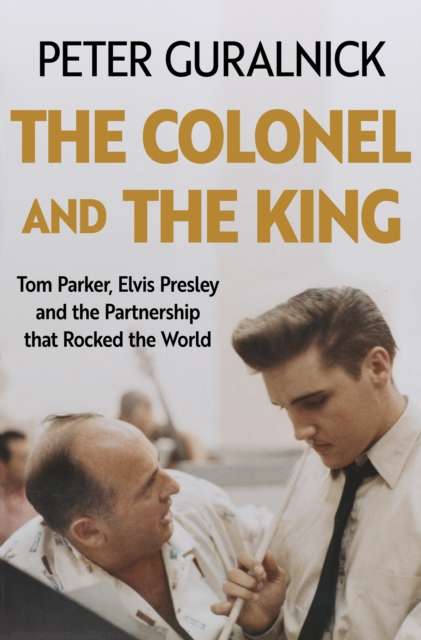 The Colonel and the King : Tom Parker, Elvis Presley and the Partnership that Rocked the World - The Cleeve Bookshop