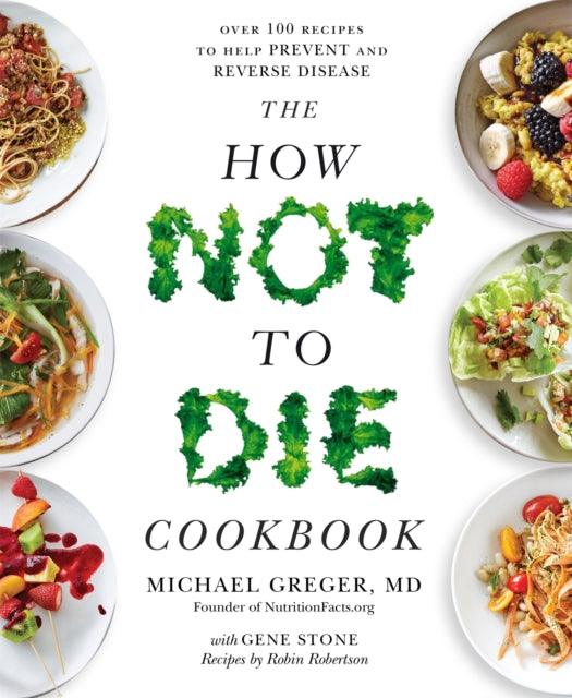 The How Not to Die Cookbook : Over 100 Recipes to Help Prevent and Reverse Disease - The Cleeve Bookshop