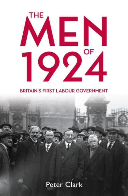 The Men of 1924 : Britain's First Labour Government - 9781913368814