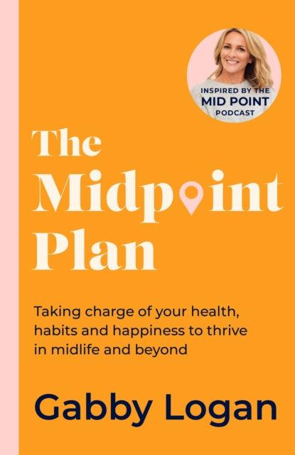 The Midpoint Plan : Taking charge of your health, habits and happiness to thrive in midlife and beyond - 9780349439396