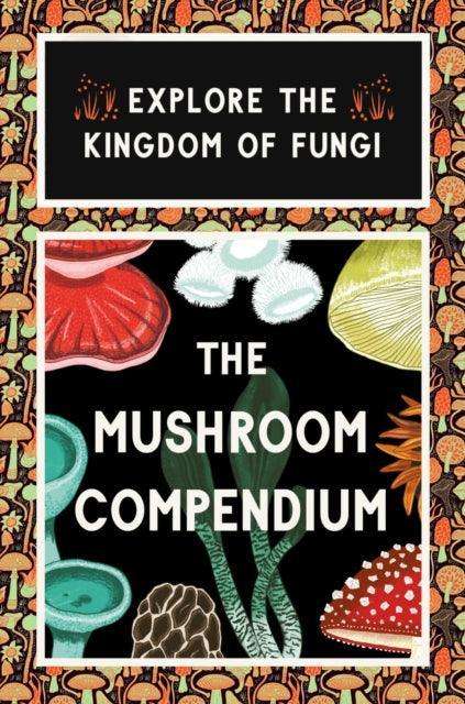 The Mushroom Compendium : Explore the Kingdom of Fungi - The Cleeve Bookshop