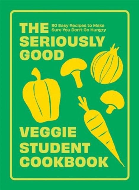 The Seriously Good Veggie Student Cookbook : 80 Easy Recipes to Make Sure You Don't Go Hungry - The Cleeve Bookshop