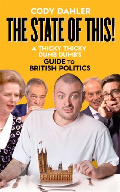 The State of This! : A Thicky Thicky Dumb Dumb's Guide to British Politics - Signed First Edition - The Cleeve Bookshop