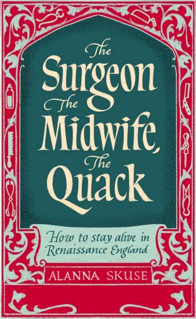 The Surgeon, The Midwife, The Quack : How to Stay Alive in Renaissance England - The Cleeve Bookshop