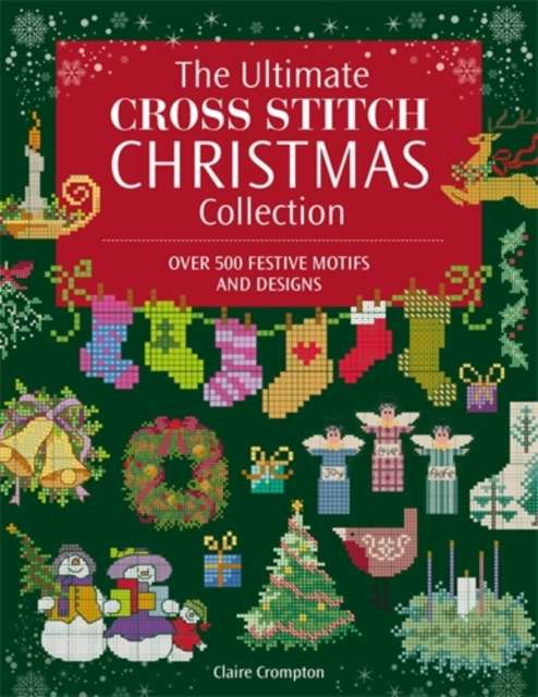 The Ultimate Cross Stitch Christmas Collection : Over 500 Festive Motifs and Designs - The Cleeve Bookshop