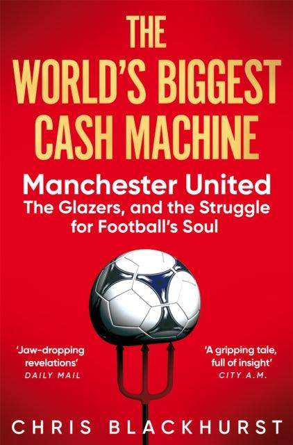 The World's Biggest Cash Machine : Manchester United, the Glazers, and the Struggle for Football's Soul - The Cleeve Bookshop