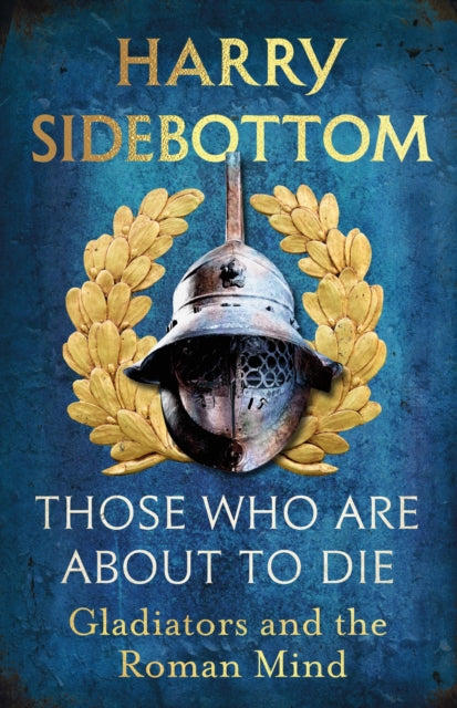 Those Who Are About To Die : Gladiators and the Roman Mind - Signed First Edition - The Cleeve Bookshop