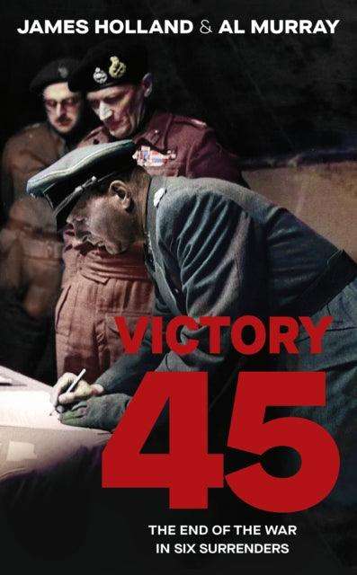 Victory 45 : The End of the War in Six Surrenders - The Cleeve Bookshop