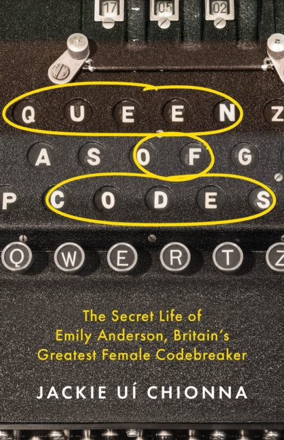 Queen of Codes : The Secret Life of Emily Anderson, Britain's Greatest Female Code Breaker - 9781472295477