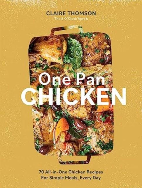One Pan Chicken : 70 All-in-One Chicken Recipes For Simple Meals, Every Day - 9781837830886