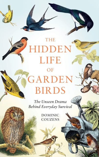 The Hidden Life of Garden Birds : The unseen drama behind everyday survival - 9781856755139