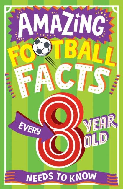 AMAZING FOOTBALL FACTS EVERY 8 YEAR OLD NEEDS TO KNOW - 9780008615789