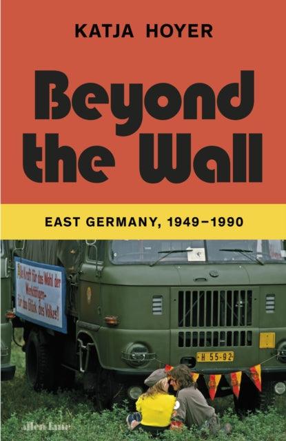 Beyond the Wall : East Germany, 1949-1990 - 9780241553787