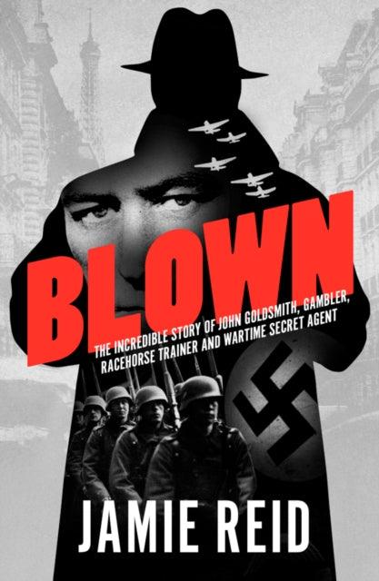 Blown : The Incredible Story of John Goldsmith: Racehorse Trainer, Gambler and Wartime Secret Agent - 9781910498453