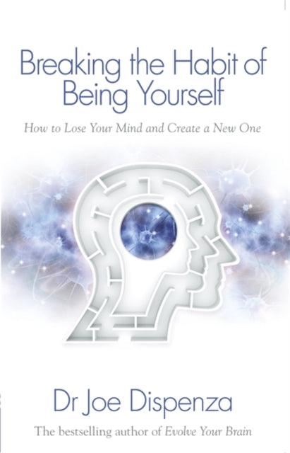 Breaking the Habit of Being Yourself : How to Lose Your Mind and Create a New One - 9781848508569