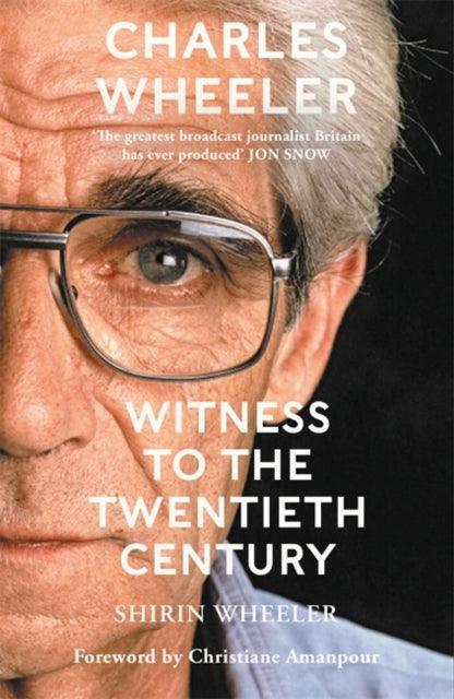 Charles Wheeler - Witness to the Twentieth Century : A Life in News. Foreword by Christiane Amanpour - The Cleeve Bookshop