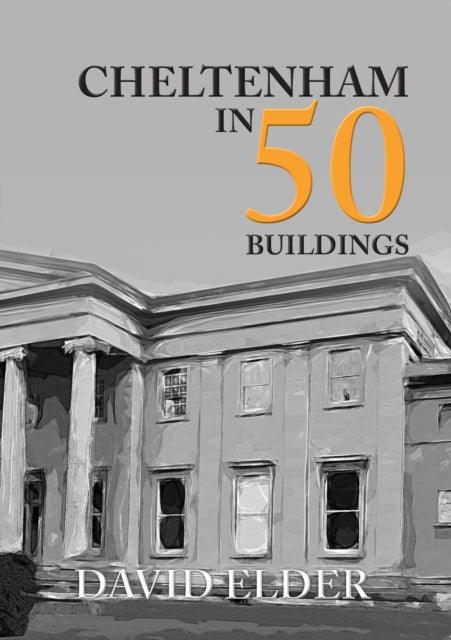 Cheltenham in 50 Buildings - 9781445673202