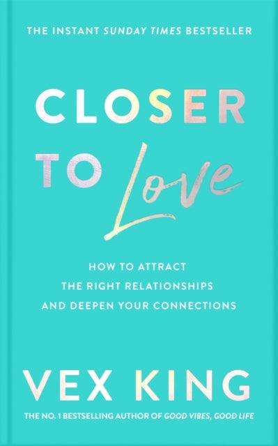 Closer to Love : How to Attract the Right Relationships and Deepen Your Connections - 9781529087840