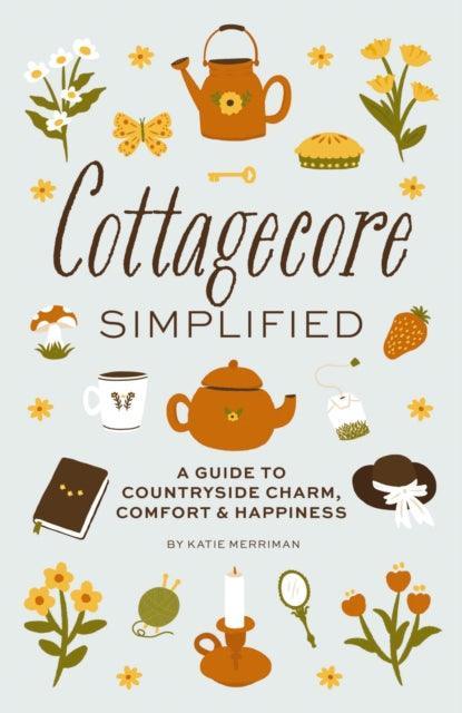 Cottagecore Simplified : A Guide to Countryside Charm, Comfort and Happiness - The Cleeve Bookshop