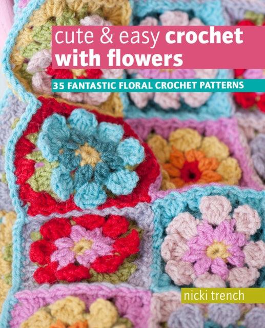 Cute & Easy Crochet with Flowers : 35 Fantastic Floral Crochet Patterns - 9781800651159