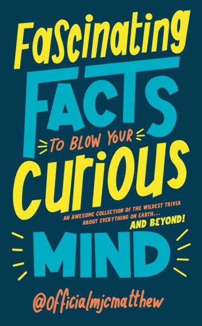 Fascinating Facts to Blow Your Curious Mind : An awesome collection of the wildest trivia about everything on Earth … and beyond! - 9781529917147