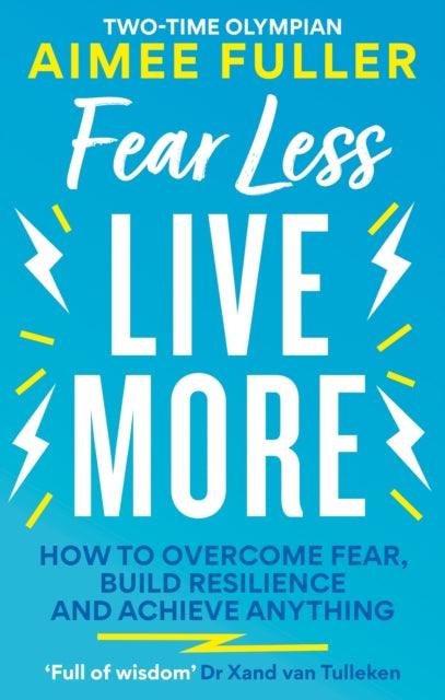 Fear Less Live More : How to overcome fear, build resilience and achieve anything - 9781783254125