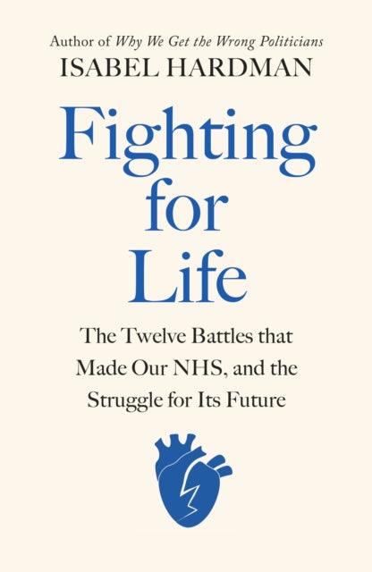 Fighting for Life : The Twelve Battles that Made Our NHS, and the Struggle for Its Future - 9780241504345