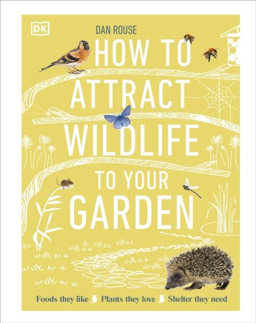 How to Attract Wildlife to Your Garden : Foods They Like, Plants They Love, Shelter They Need - 9780241593301