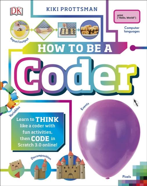 How To Be a Coder : Learn to Think like a Coder with Fun Activities, then Code in Scratch 3.0 Online! - 9780241358566