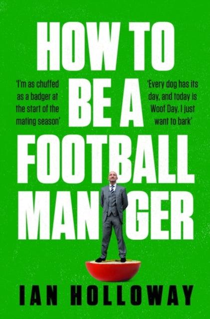 How to Be a Football Manager: Enter the hilarious and crazy world of the gaffer - 9781472298614