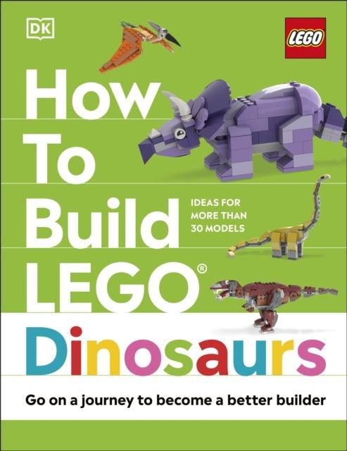 How to Build LEGO Dinosaurs : Go on a Journey to Become a Better Builder - The Cleeve Bookshop