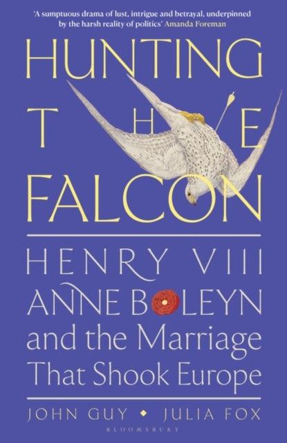 Hunting the Falcon : Henry VIII, Anne Boleyn and the Marriage That Shook Europe - 9781526631527