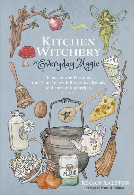 Kitchen Witchery for Everyday Magic : Bring Joy and Positivity Into Your Life with Restorative Rituals and Enchanting Recipes - 9781645679035