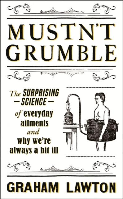 Mustn't Grumble : The surprising science of everyday ailments and why we're always a bit ill - 9781472283641