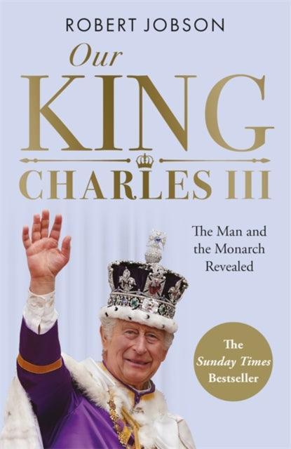 Our King: Charles III : The Man and the Monarch Revealed - Commemorate the historic coronation of the new King - The Cleeve Bookshop