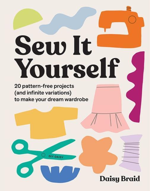 Sew It Yourself with DIY Daisy : 20 Pattern-Free Projects (and Infinite Variations) To Make Your Dream Wardrobe - The Cleeve Bookshop