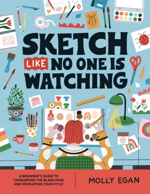 Sketch Like No One is Watching : A beginner's guide to conquering the blank page - 9781804530436