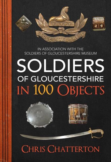 Soldiers of Gloucestershire in 100 Objects - 9781445676906