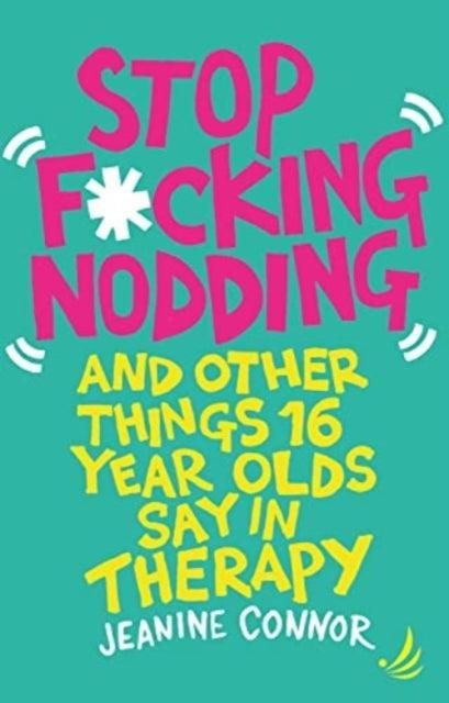 Stop F*cking Nodding : And other things 16 year olds say in therapy - The Cleeve Bookshop