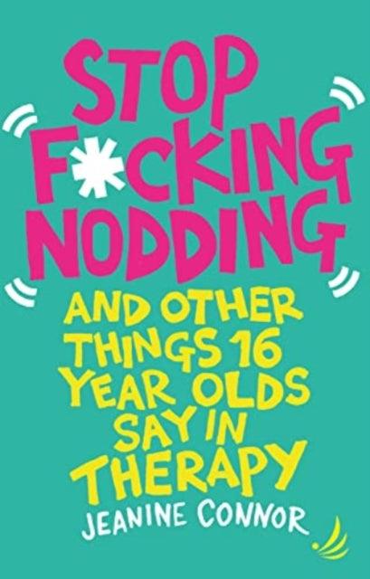 Stop F*cking Nodding : And other things 16 year olds say in therapy - 9781915220080