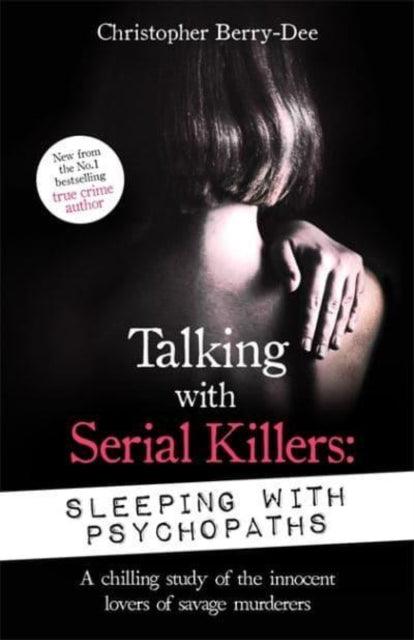 Talking with Serial Killers: Sleeping with Psychopaths : A chilling study of the innocent lovers of savage murderers - 9781789465617