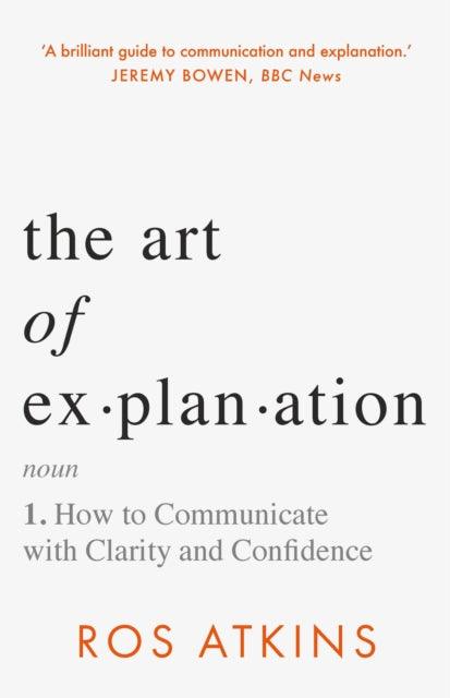 The Art of Explanation : How to Communicate with Clarity and Confidence - 9781472298447