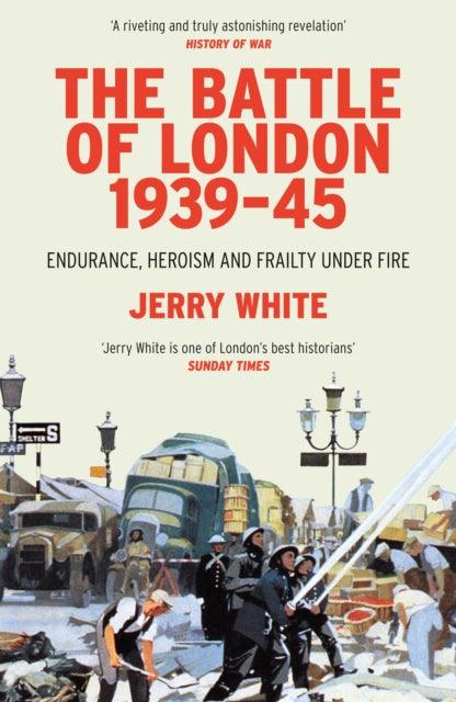 The Battle of London 1939-45 : Endurance, Heroism and Frailty Under Fire - 9780099593294