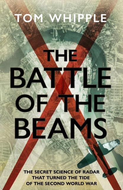 The Battle of the Beams : The secret science of radar that turned the tide of the Second World War - 9781787634138