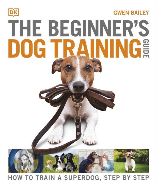 The Beginner's Dog Training Guide : How to Train a Superdog, Step by Step - The Cleeve Bookshop