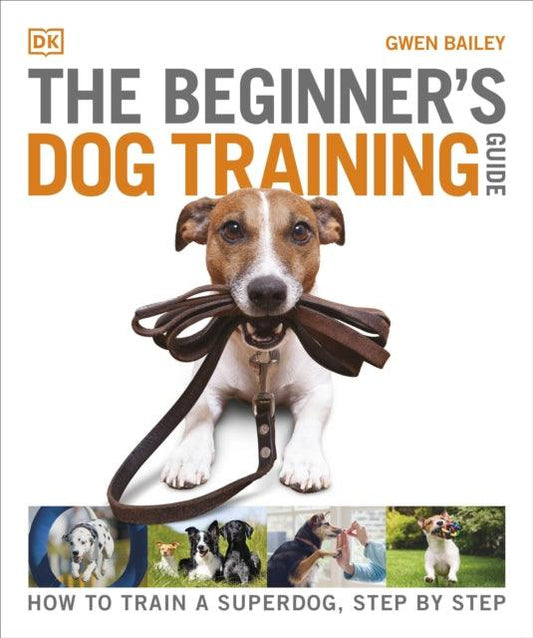 The Beginner's Dog Training Guide : How to Train a Superdog, Step by Step - 9780241571170