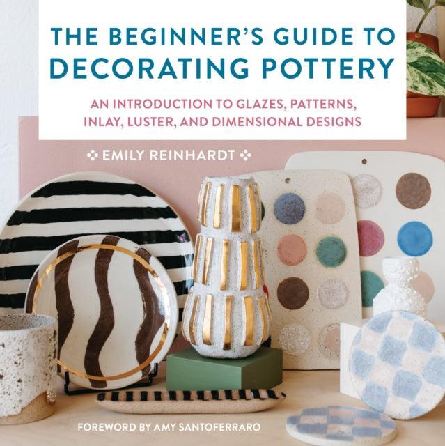The Beginner's Guide to Decorating Pottery : An Introduction to Glazes, Patterns, Inlay, Luster, and Dimensional Designs Volume 3 - The Cleeve Bookshop