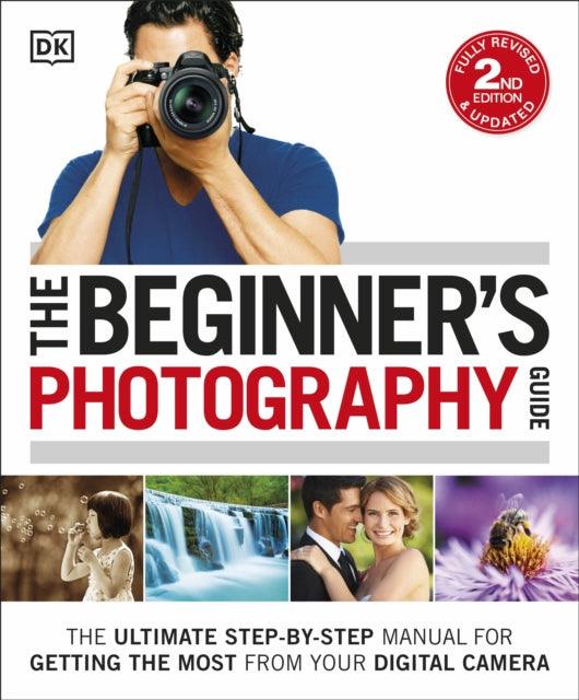 The Beginner's Photography Guide : The Ultimate Step-by-Step Manual for Getting the Most from your Digital Camera - The Cleeve Bookshop